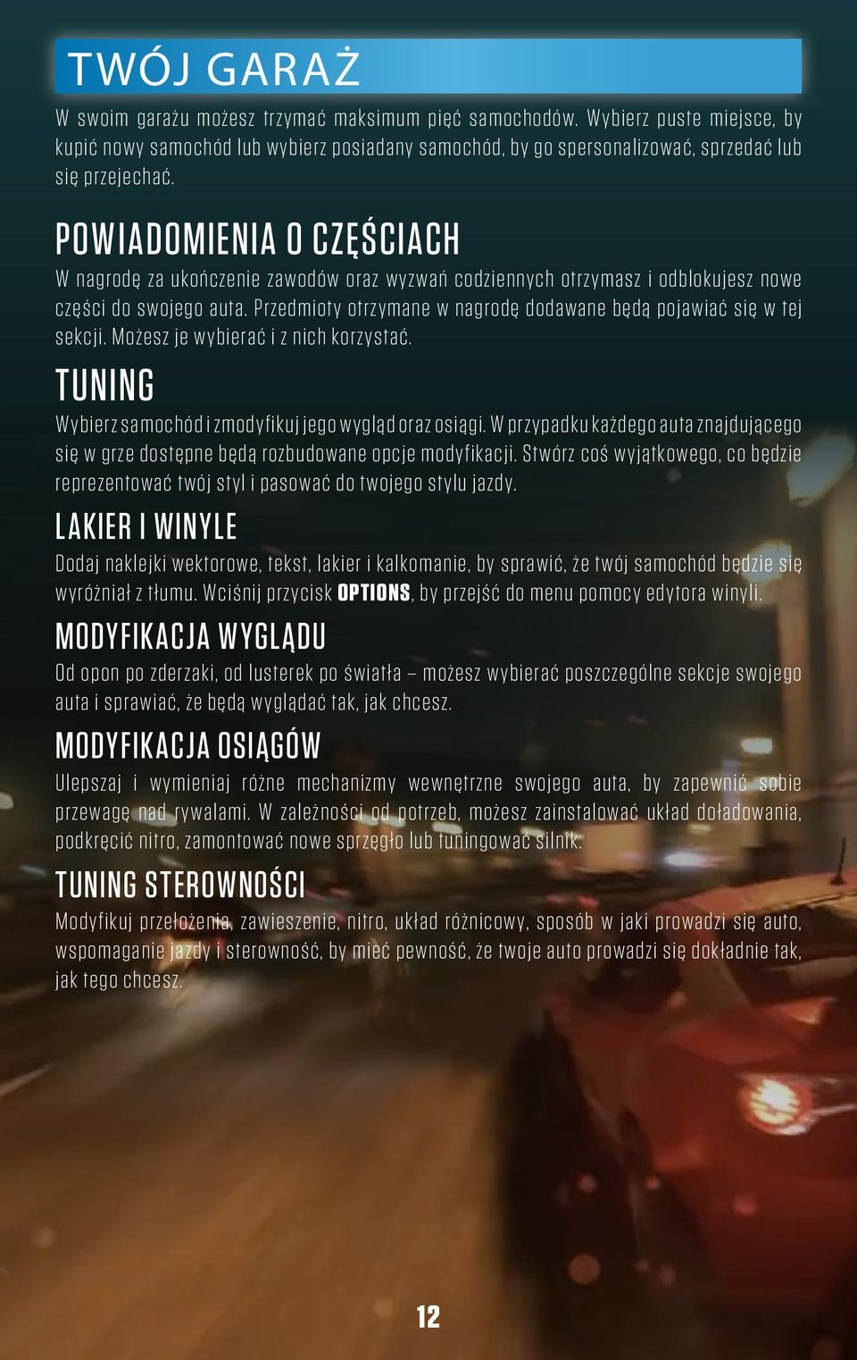 Przedmioty otrzymane w nagrodę dodawane będą pojawiać się w tej sekcji. Możesz je wybierać i z nich korzystać. Tuning Wybierz samochód i zmodyfikuj jego wygląd oraz osiągi.