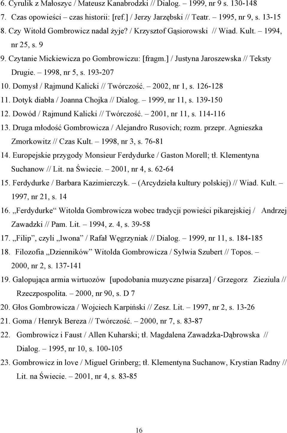 193-207 10. Domysł / Rajmund Kalicki // Twórczość. 2002, nr 1, s. 126-128 11. Dotyk diabła / Joanna Chojka // Dialog. 1999, nr 11, s. 139-150 12. Dowód / Rajmund Kalicki // Twórczość. 2001, nr 11, s.