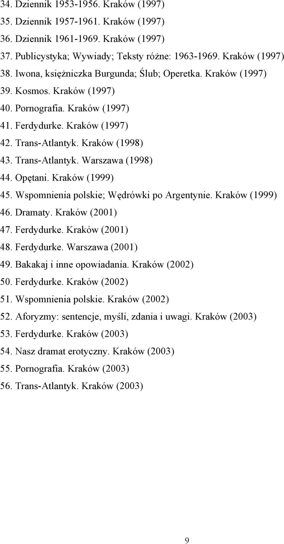 Opętani. Kraków (1999) 45. Wspomnienia polskie; Wędrówki po Argentynie. Kraków (1999) 46. Dramaty. Kraków (2001) 47. Ferdydurke. Kraków (2001) 48. Ferdydurke. Warszawa (2001) 49.