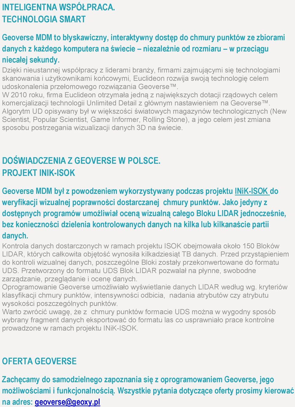 Dzięki nieustannej współpracy z liderami branży, firmami zajmującymi się technologiami skanowania i użytkownikami końcowymi, Euclideon rozwija swoją technologię celem udoskonalenia przełomowego