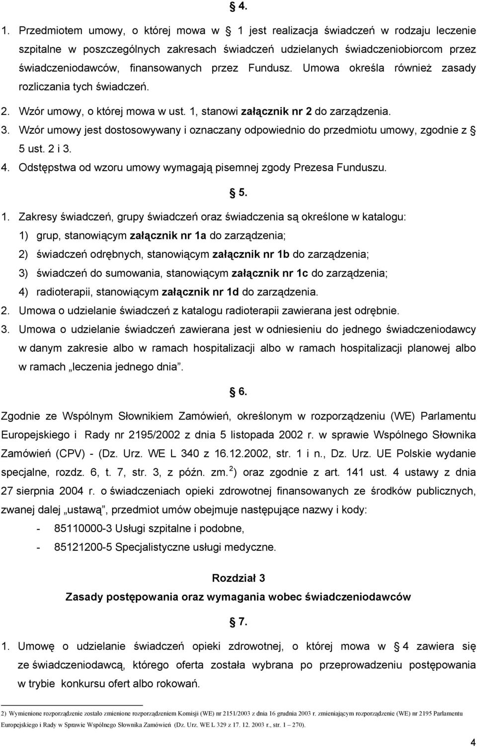 Wzór umowy jest dostosowywany i oznaczany odpowiednio do przedmiotu umowy, zgodnie z 5 ust. 2 i 3. 4. Odstępstwa od wzoru umowy wymagają pisemnej zgody Prezesa Funduszu. 5. 1.