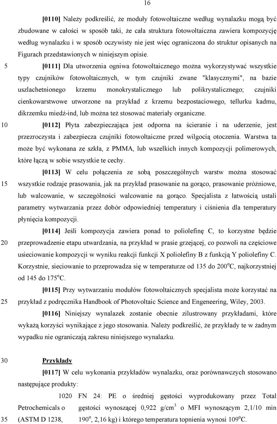 [0111] Dla utworzenia ogniwa fotowoltaicznego można wykorzystywać wszystkie typy czujników fotowoltaicznych, w tym czujniki zwane "klasycznymi", na bazie uszlachetnionego krzemu monokrystalicznego