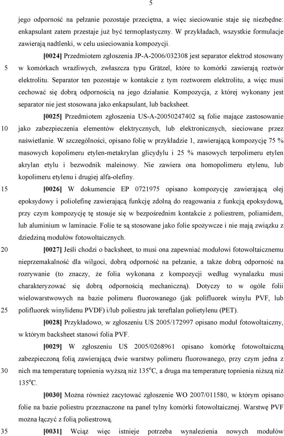[0024] Przedmiotem zgłoszenia JP-A-06/0328 jest separator elektrod stosowany w komórkach wrażliwych, zwłaszcza typu Grätzel, które to komórki zawierają roztwór elektrolitu.