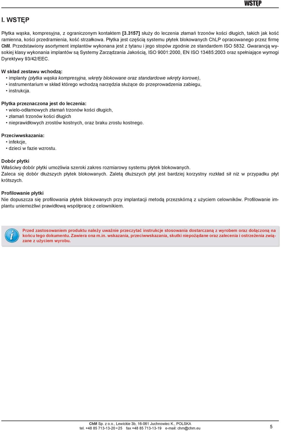 Gwarancją wysokiej klasy wykonania implantów są Systemy Zarządzania Jakością, ISO 9001:2000, EN ISO 13485:2003 oraz spełniające wymogi Dyrektywy 93/42/EEC.