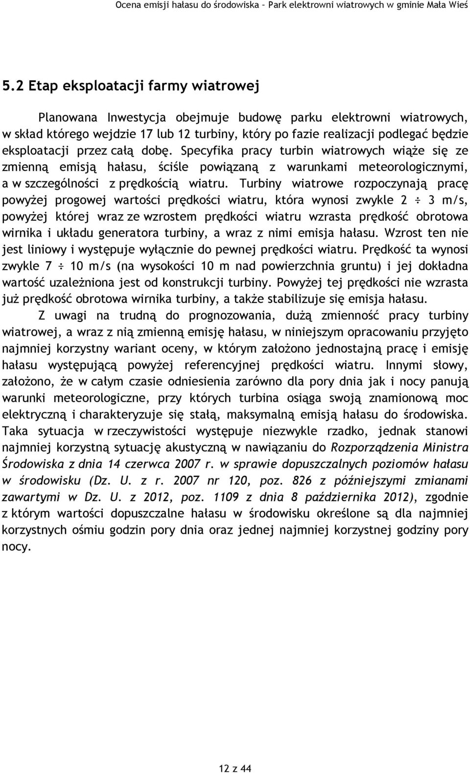 Turbiny wiatrowe rozpoczynają pracę powyżej progowej wartości prędkości wiatru, która wynosi zwykle 2 3 m/s, powyżej której wraz ze wzrostem prędkości wiatru wzrasta prędkość obrotowa wirnika i