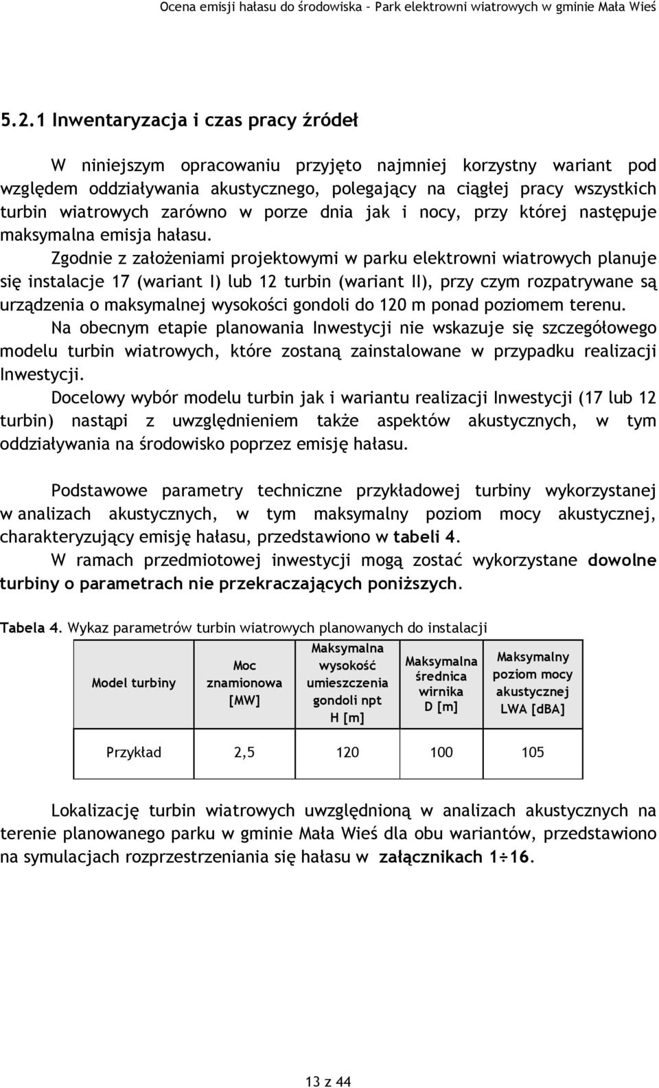 Zgodnie z założeniami projektowymi w parku elektrowni wiatrowych planuje się instalacje 17 (wariant I) lub 12 turbin (wariant II), przy czym rozpatrywane są urządzenia o maksymalnej wysokości gondoli