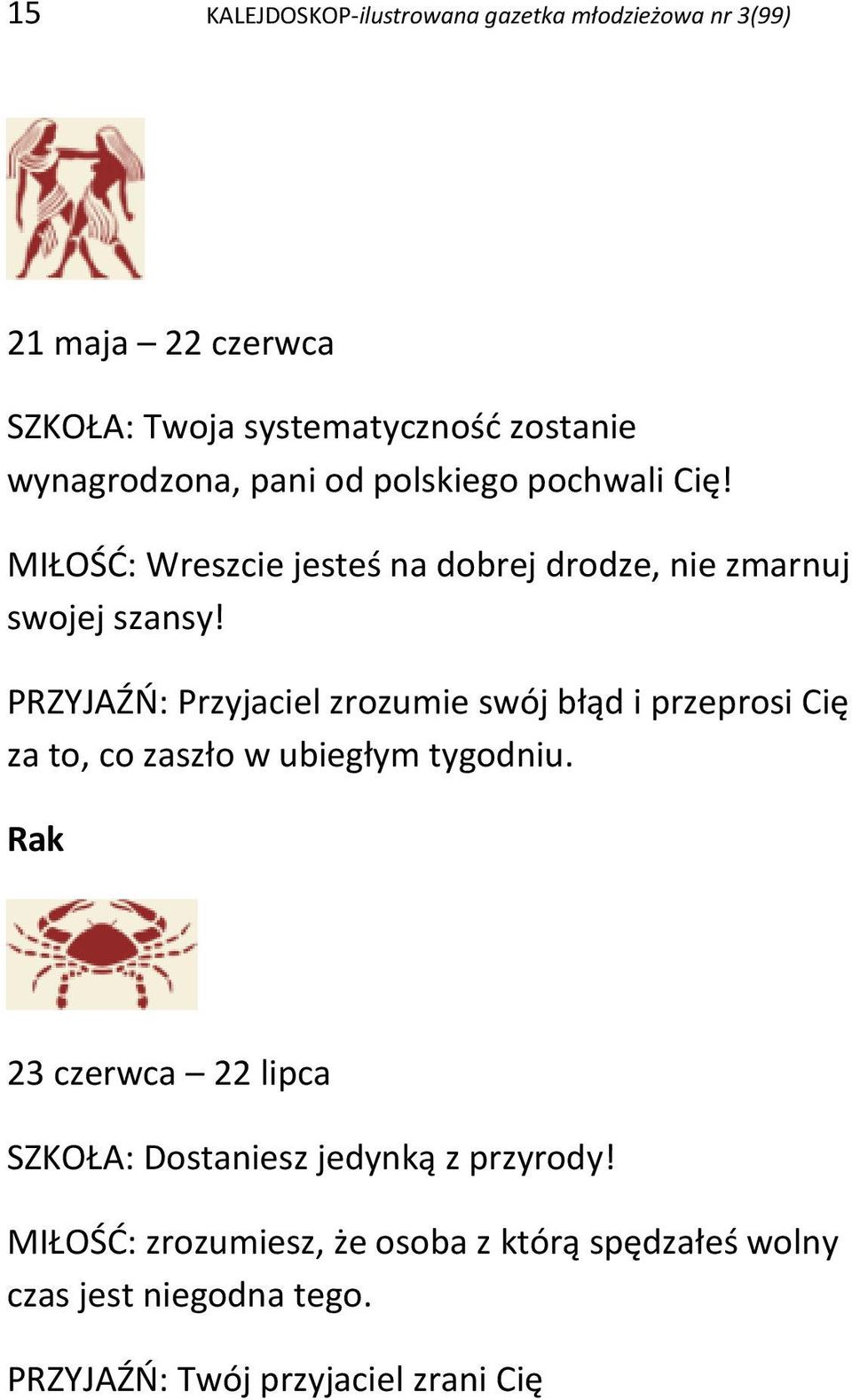 PRZYJAŹŃ: Przyjaciel zrozumie swój błąd i przeprosi Cię za to, co zaszło w ubiegłym tygodniu.