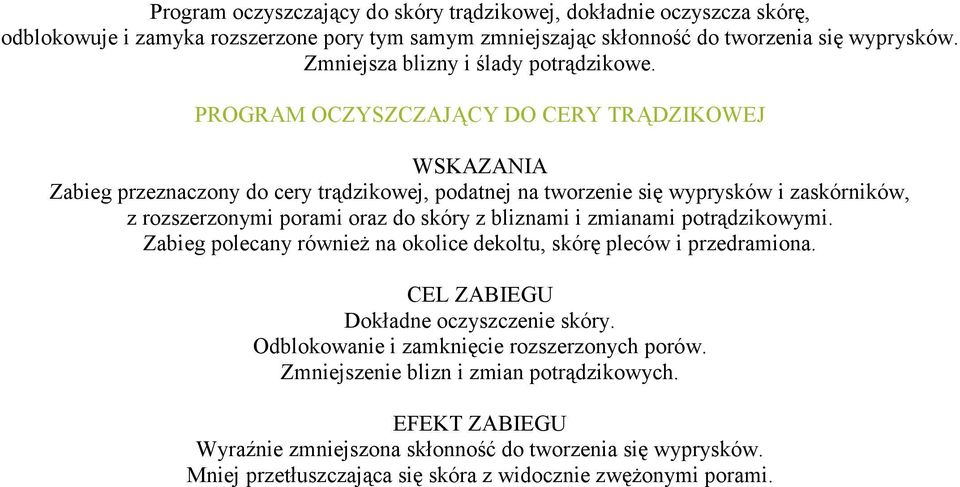 PROGRAM OCZYSZCZAJĄCY DO CERY TRĄDZIKOWEJ WSKAZANIA Zabieg przeznaczony do cery trądzikowej, podatnej na tworzenie się wyprysków i zaskórników, z rozszerzonymi porami oraz do skóry z bliznami