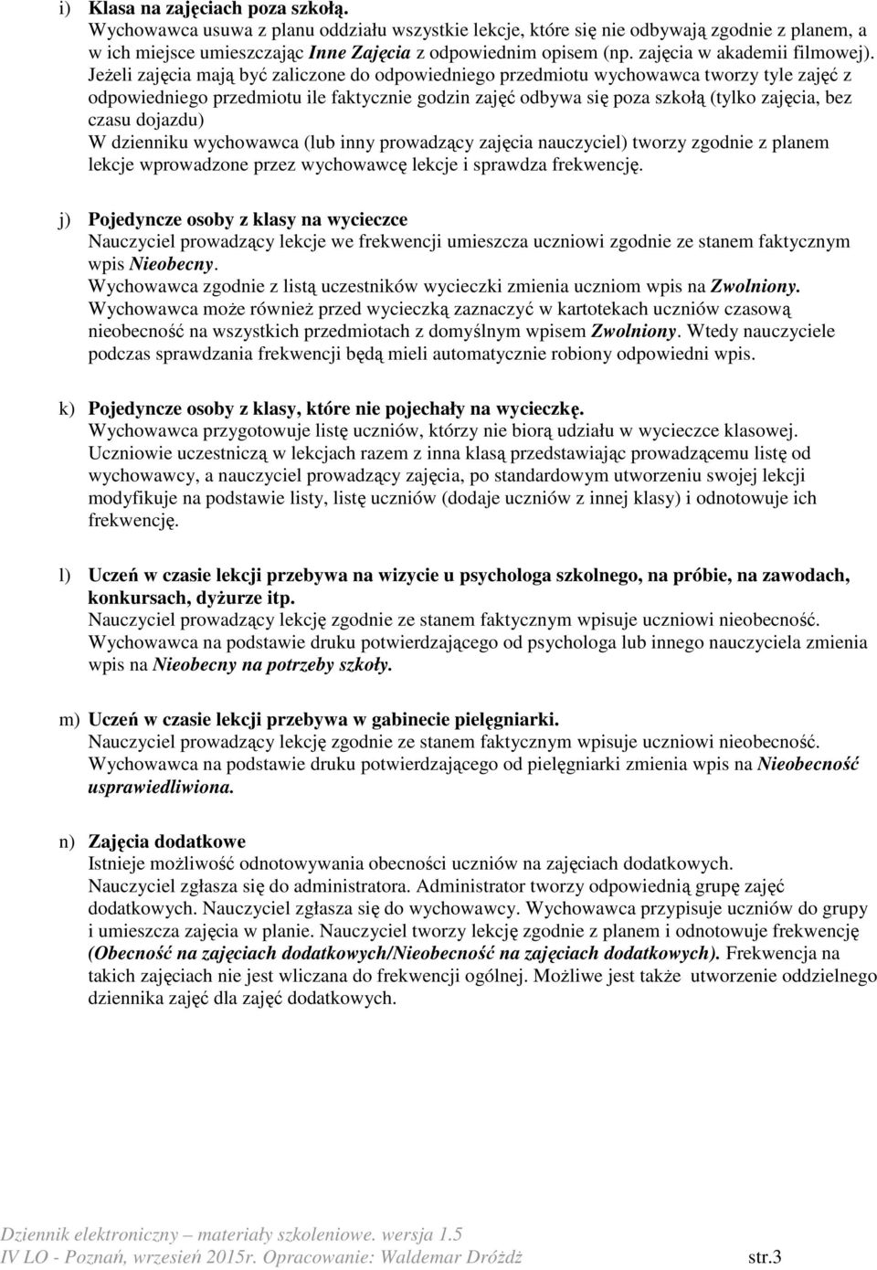 JeŜeli zajęcia mają być zaliczone do odpowiedniego przedmiotu wychowawca tworzy tyle zajęć z odpowiedniego przedmiotu ile faktycznie godzin zajęć odbywa się poza szkołą (tylko zajęcia, bez czasu
