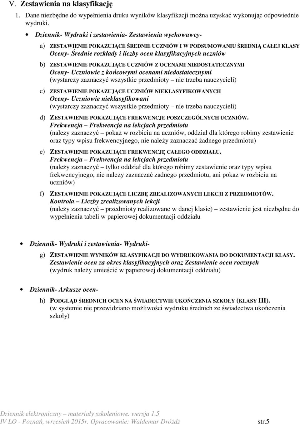 b) ZESTAWIENIE POKAZUJĄCE UCZNIÓW Z OCENAMI NIEDOSTATECZNYMI Oceny- Uczniowie z końcowymi ocenami niedostatecznymi (wystarczy zaznaczyć wszystkie przedmioty nie trzeba nauczycieli) c) ZESTAWIENIE