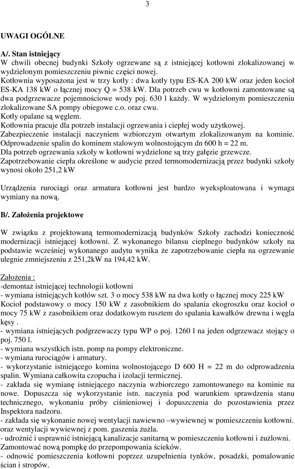 Dla potrzeb cwu w kotłowni zamontowane są dwa podgrzewacze pojemnościowe wody poj. 630 l każdy. W wydzielonym pomieszczeniu zlokalizowane SA pompy obiegowe c.o. oraz cwu. Kotły opalane są węglem.