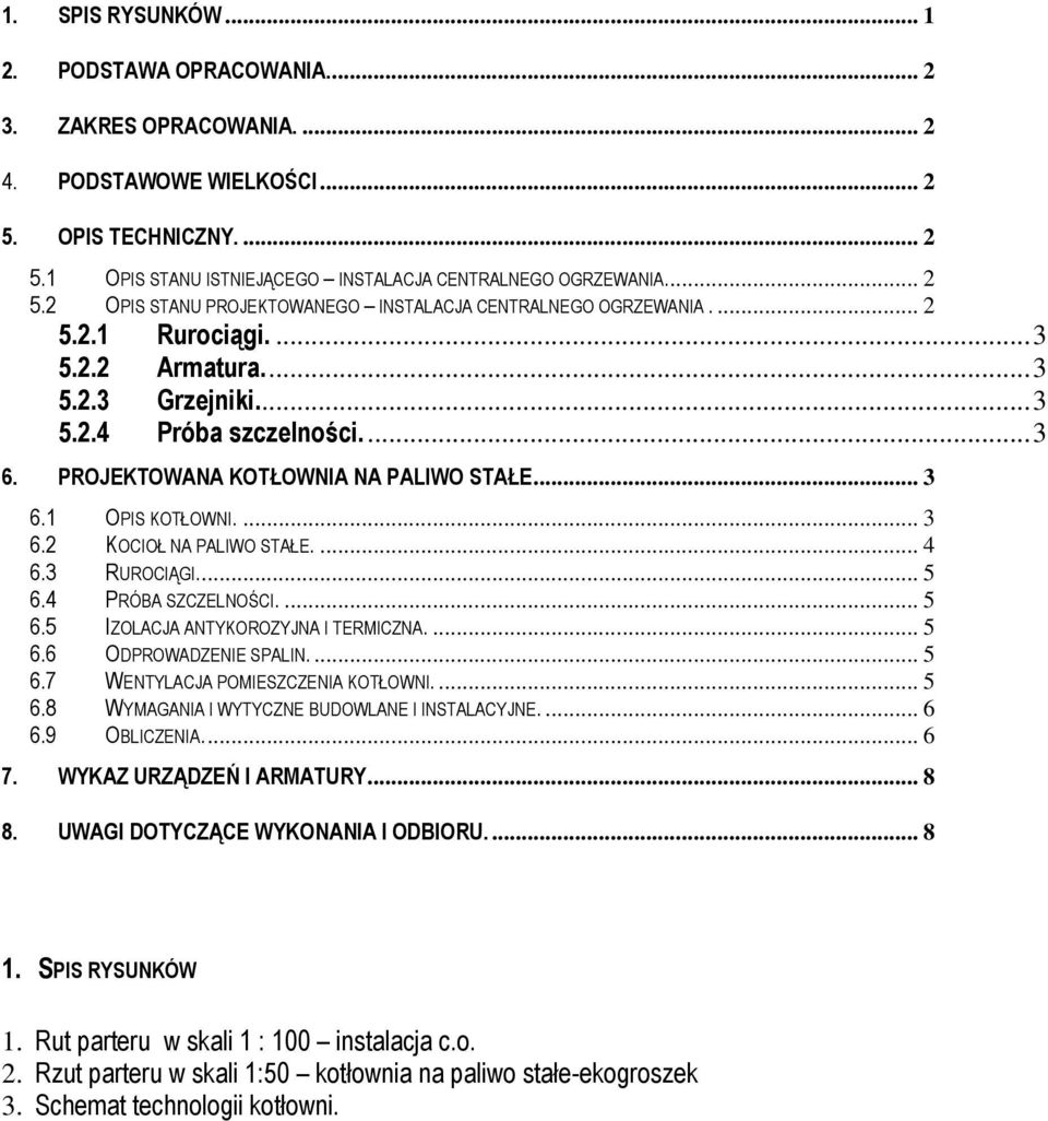 PROJEKTOWANA KOTŁOWNIA NA PALIWO STAŁE... 3 6.1 OPIS KOTŁOWNI.... 3 6.2 KOCIOŁ NA PALIWO STAŁE.... 4 6.3 RUROCIĄGI.... 5 6.4 PRÓBA SZCZELNOŚCI.... 5 6.5 IZOLACJA ANTYKOROZYJNA I TERMICZNA.... 5 6.6 ODPROWADZENIE SPALIN.