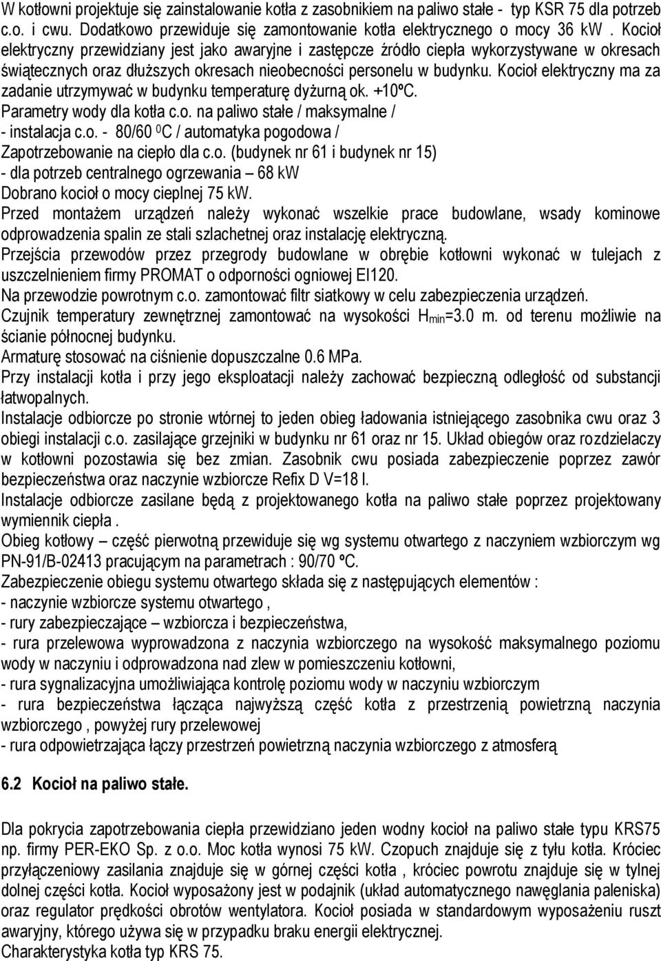 Kocioł elektryczny ma za zadanie utrzymywać w budynku temperaturę dyżurną ok. +10ºC. Parametry wody dla kotła c.o. na paliwo stałe / maksymalne / - instalacja c.o. - 80/60 0 C / automatyka pogodowa / Zapotrzebowanie na ciepło dla c.