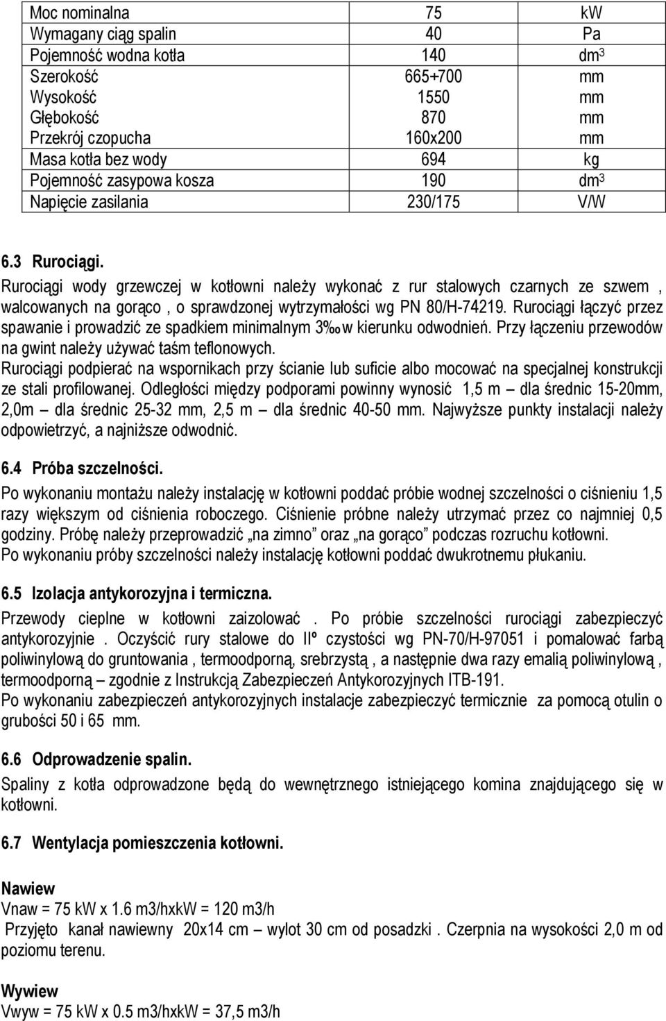 Rurociągi wody grzewczej w kotłowni należy wykonać z rur stalowych czarnych ze szwem, walcowanych na gorąco, o sprawdzonej wytrzymałości wg PN 80/H-74219.