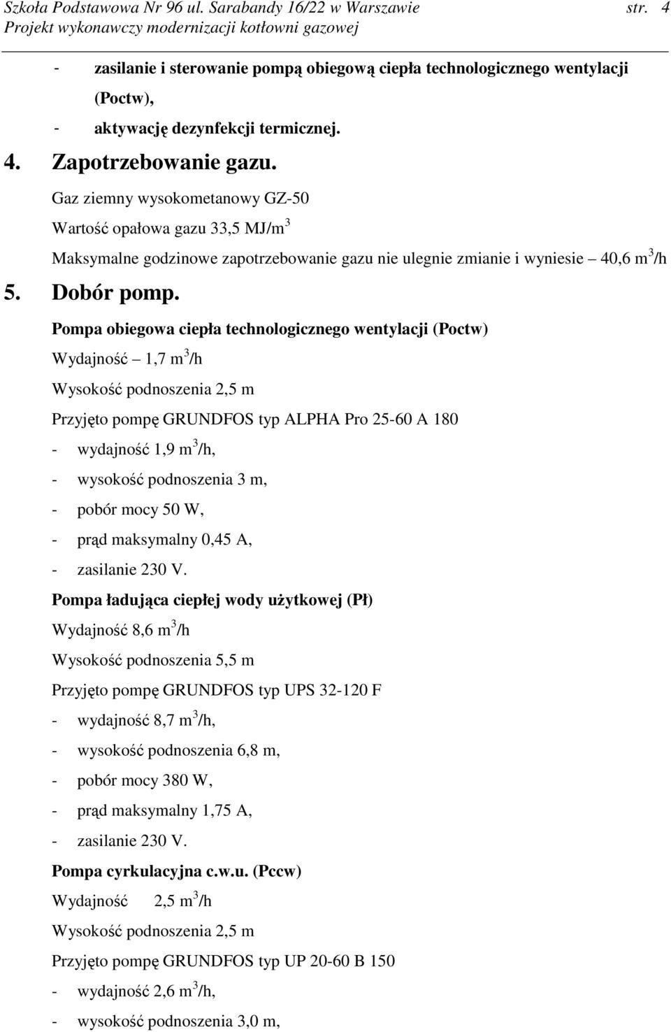 Pompa obiegowa ciepła technologicznego wentylacji (Poctw) Wydajność 1,7 m 3 /h Wysokość podnoszenia 2,5 m Przyjęto pompę GRUNDFOS typ ALPHA Pro 25-60 A 180 - wydajność 1,9 m 3 /h, - wysokość