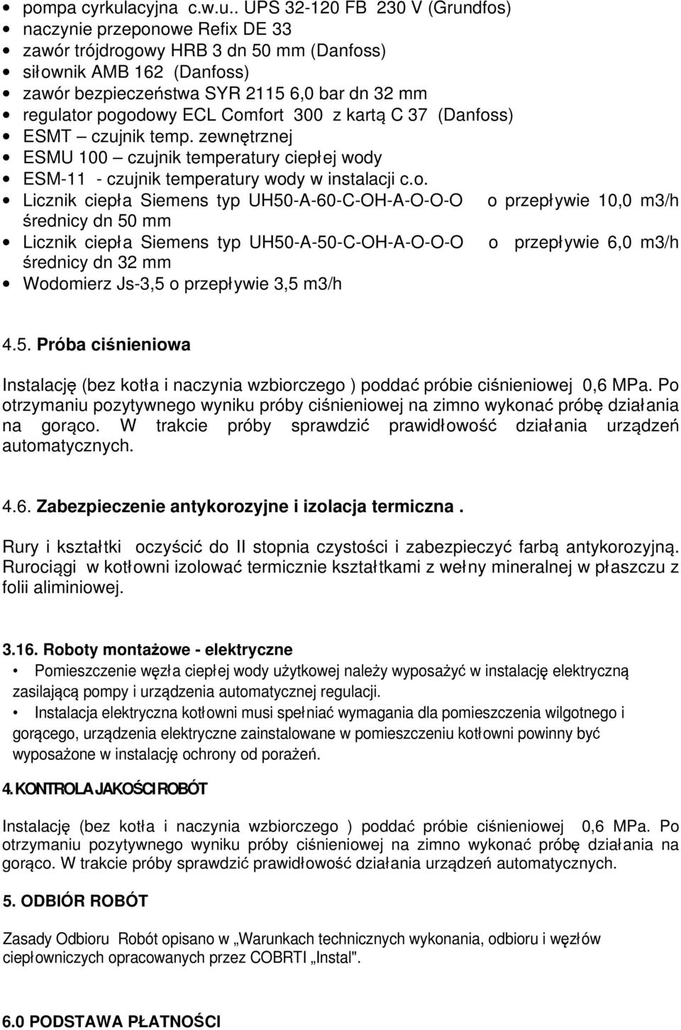 . UPS 32-120 FB 230 V (Grundfos) naczynie przeponowe Refix DE 33 zawór trójdrogowy HRB 3 dn 50 mm (Danfoss) siłownik AMB 162 (Danfoss) zawór bezpieczeństwa SYR 2115 6,0 bar dn 32 mm regulator