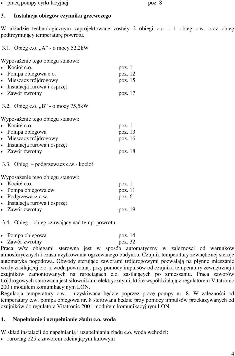 o. poz. 1 Pompa obiegowa poz. 13 Mieszacz trójdrogowy poz. 16 Instalacja rurowa i osprzęt Zawór zwrotny poz. 18 3.3. Obieg podgrzewacz c.w.- kocioł Wyposażenie tego obiegu stanowi: Kocioł c.o. poz. 1 Pompa obiegowa cw poz.