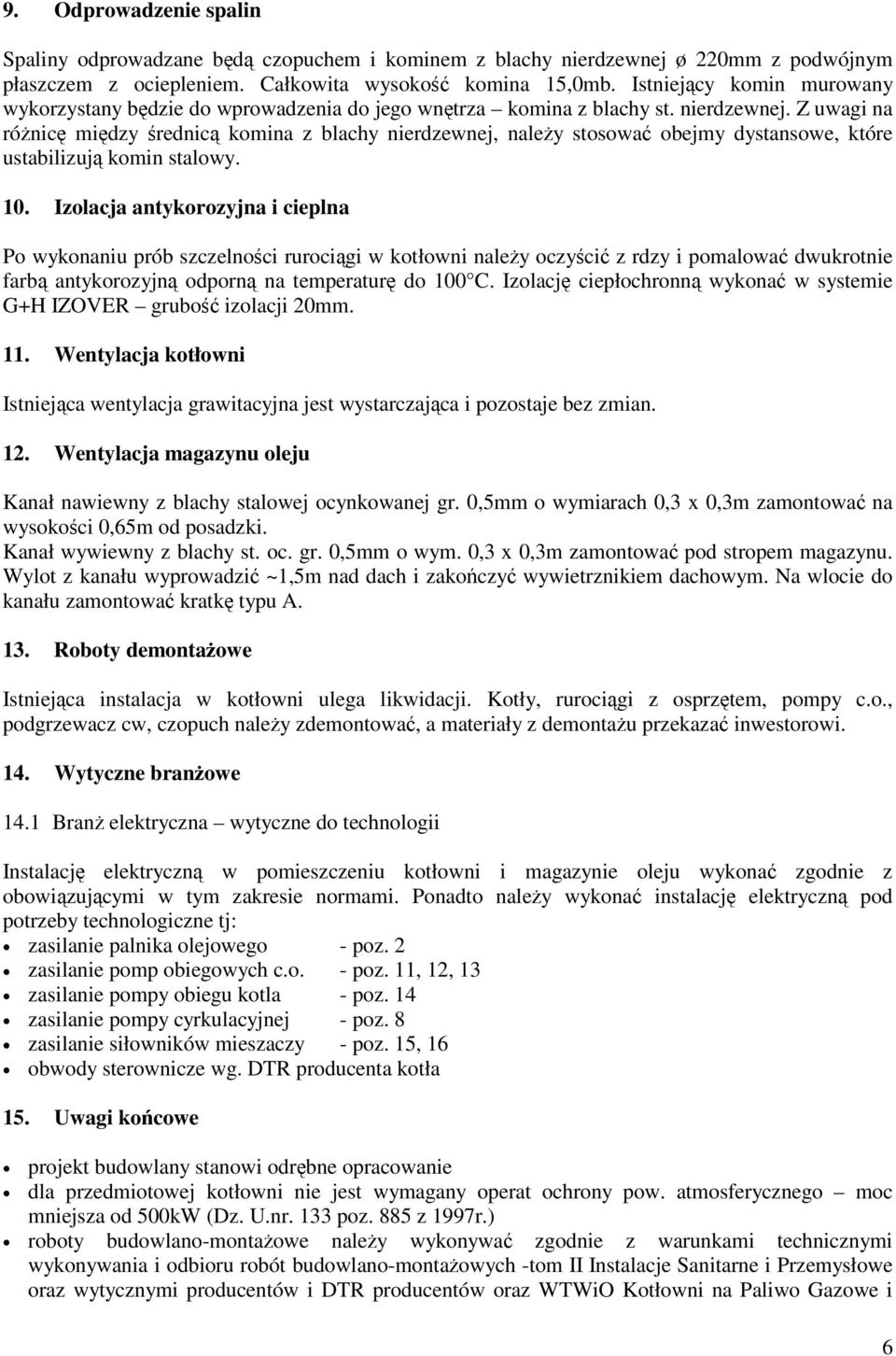 Z uwagi na różnicę między średnicą komina z blachy nierdzewnej, należy stosować obejmy dystansowe, które ustabilizują komin stalowy. 10.