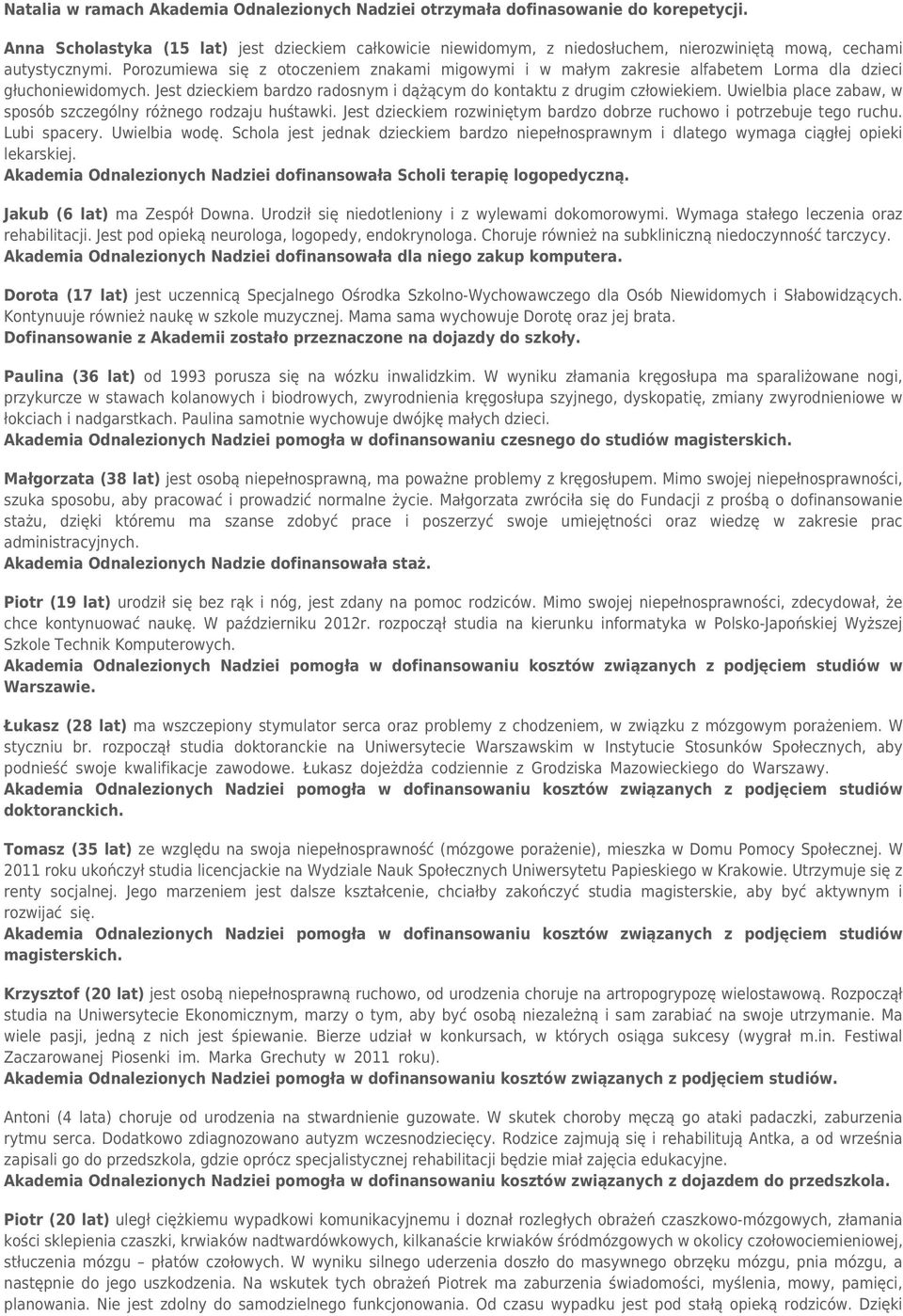 Porozumiewa się z otoczeniem znakami migowymi i w małym zakresie alfabetem Lorma dla dzieci głuchoniewidomych. Jest dzieckiem bardzo radosnym i dążącym do kontaktu z drugim człowiekiem.