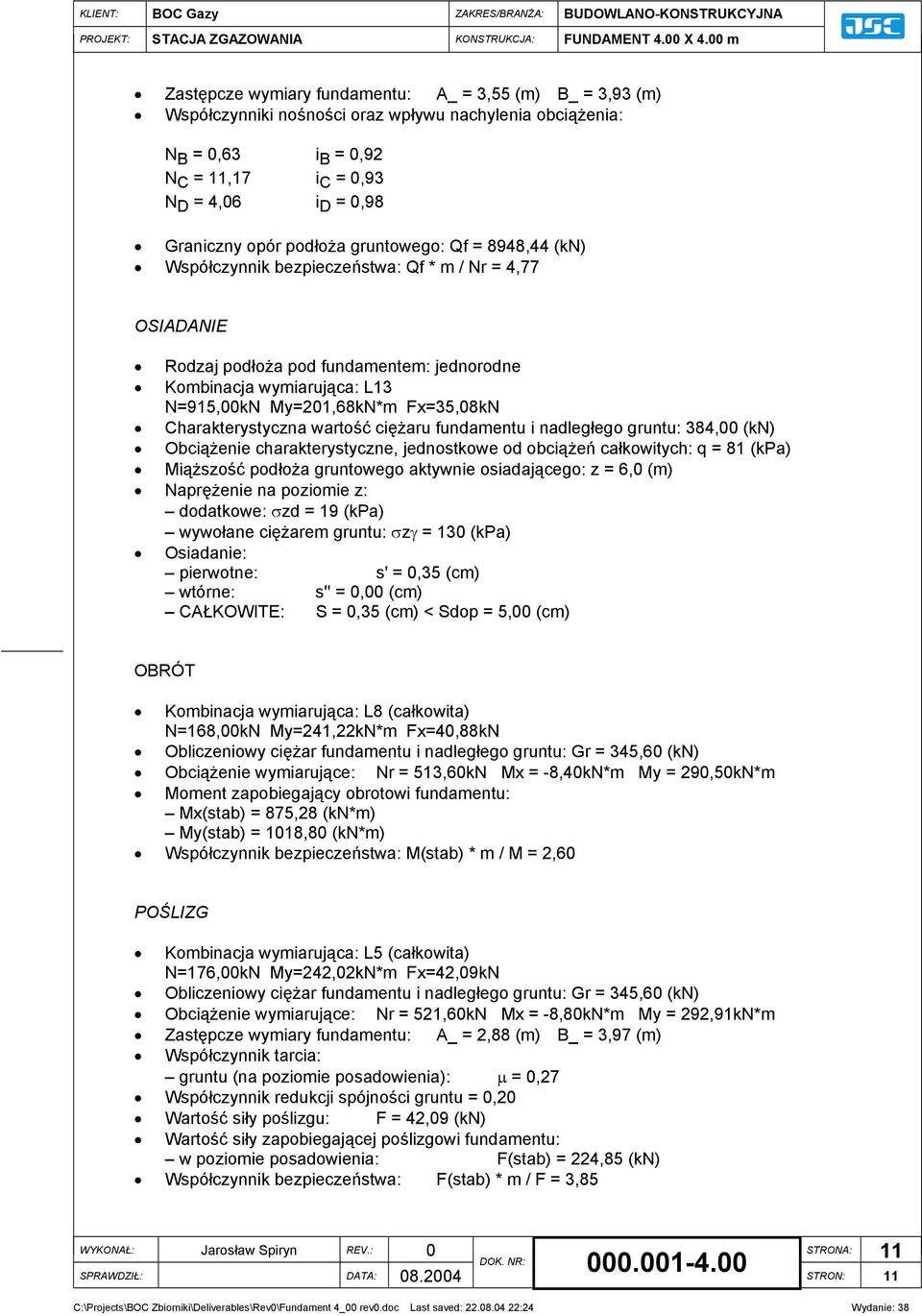 Fx=35,08kN Charakterystyczna wartość ciężaru fundamentu i nadległego gruntu: 384,00 (kn) Obciążenie charakterystyczne, jednostkowe od obciążeń całkowitych: q = 81 (kpa) Miąższość podłoża gruntowego