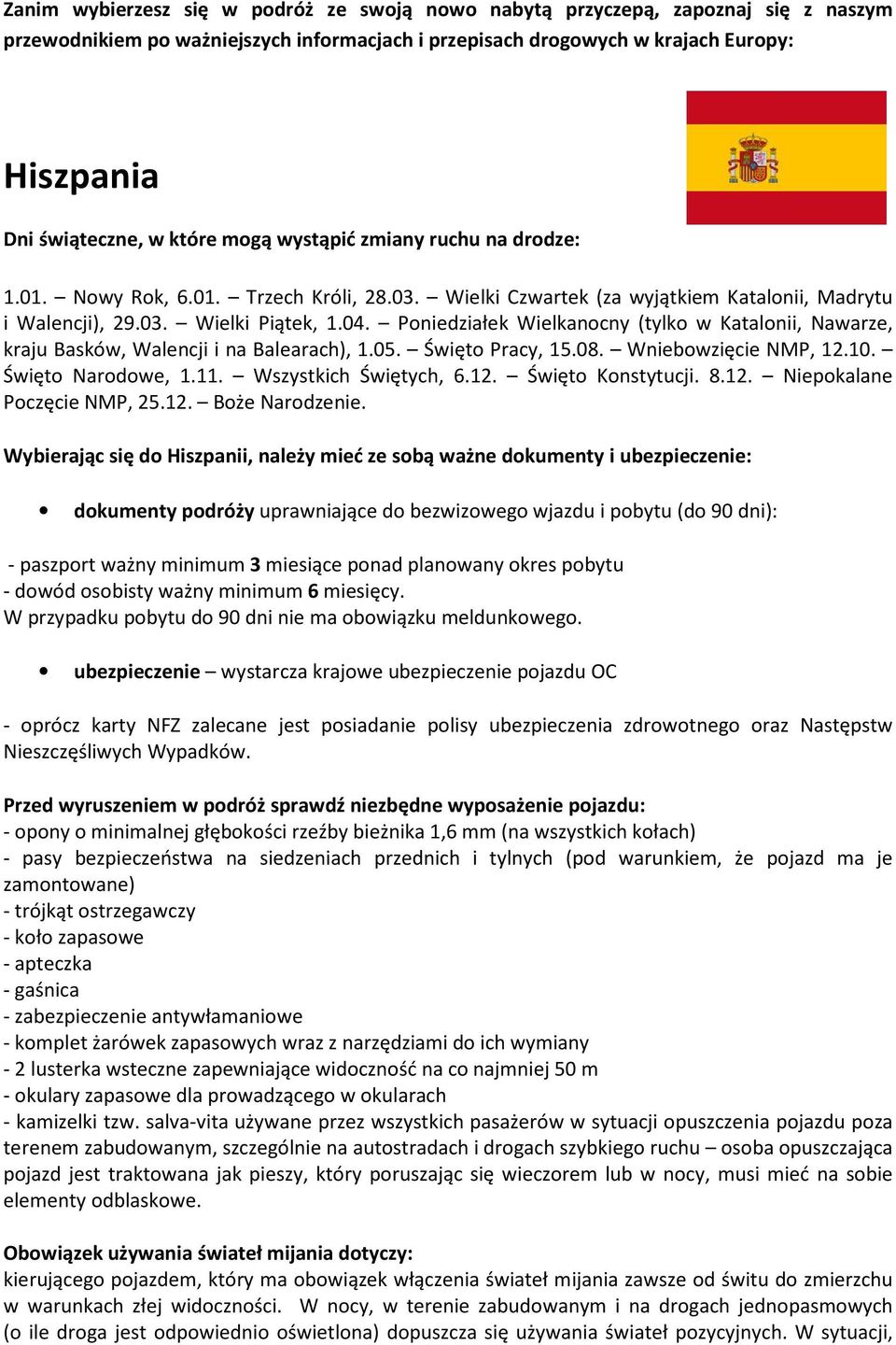 Poniedziałek Wielkanocny (tylko w Katalonii, Nawarze, kraju Basków, Walencji i na Balearach), 1.05. Święto Pracy, 15.08. Wniebowzięcie NMP, 12.10. Święto Narodowe, 1.11. Wszystkich Świętych, 6.12. Święto Konstytucji.