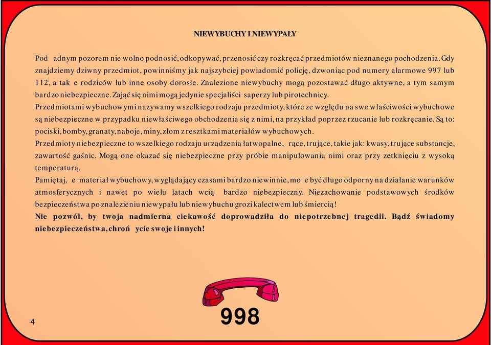 Znalezione niewybuchy mogą pozostawać długo aktywne, a tym samym bardzo niebezpieczne. Zająć się nimi mogą jedynie specjaliści saperzy lub pirotechnicy.