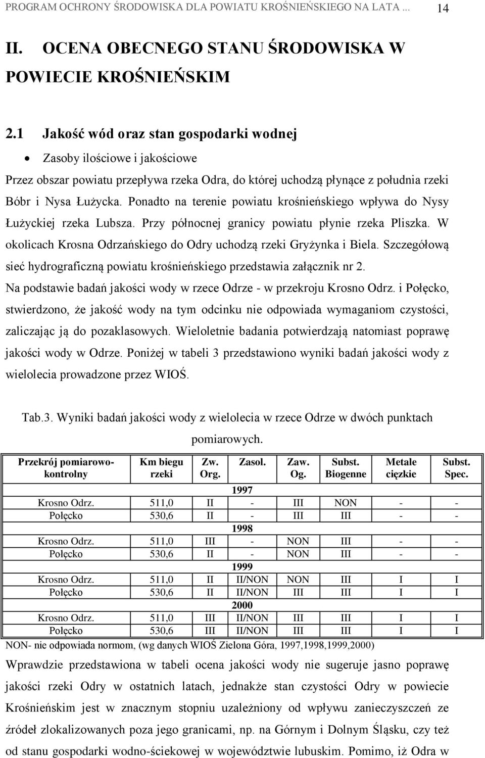 Ponadto na terenie powiatu krośnieńskiego wpływa do Nysy Łużyckiej rzeka Lubsza. Przy północnej granicy powiatu płynie rzeka Pliszka.