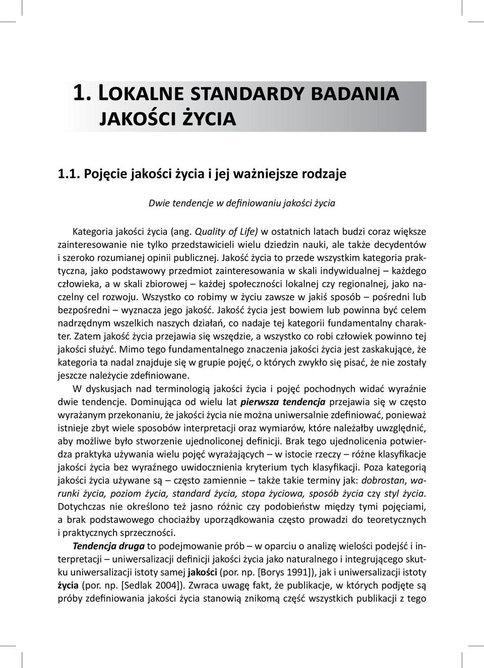 Jakość życia to przede wszystkim kategoria praktyczna, jako podstawowy przedmiot zainteresowania w skali indywidualnej każdego człowieka, a w skali zbiorowej każdej społeczności lokalnej czy