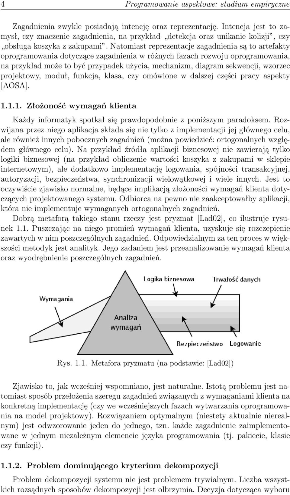 Natomiast reprezentacje zagadnienia są to artefakty oprogramowania dotyczące zagadnienia w różnych fazach rozwoju oprogramowania, na przykład może to być przypadek użycia, mechanizm, diagram