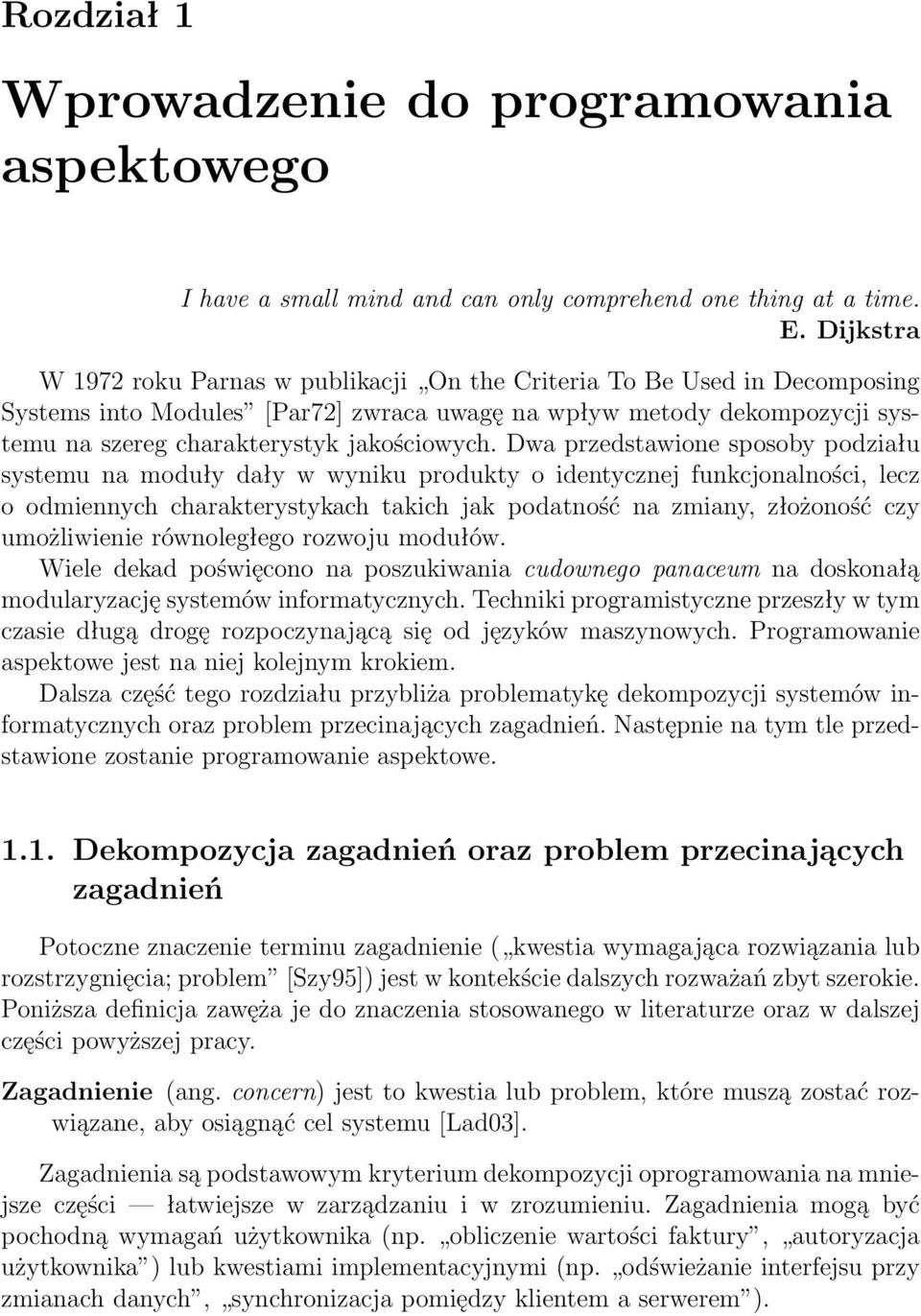 Dwa przedstawione sposoby podziału systemu na moduły dały w wyniku produkty o identycznej funkcjonalności, lecz o odmiennych charakterystykach takich jak podatność na zmiany, złożoność czy