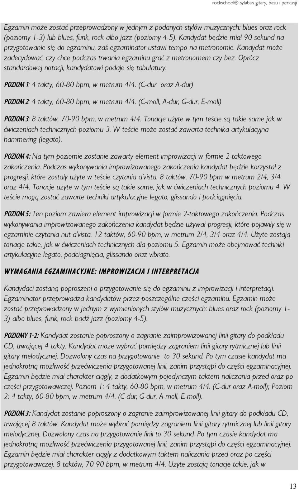 Oprócz standardowej notacji, kandydatowi podaje się tabulatury. POZIOM 1: 4 takty, 60-80 bpm, w metrum 4/4. (C-dur oraz A-dur) POZIOM 2: 4 takty, 60-80 bpm, w metrum 4/4.