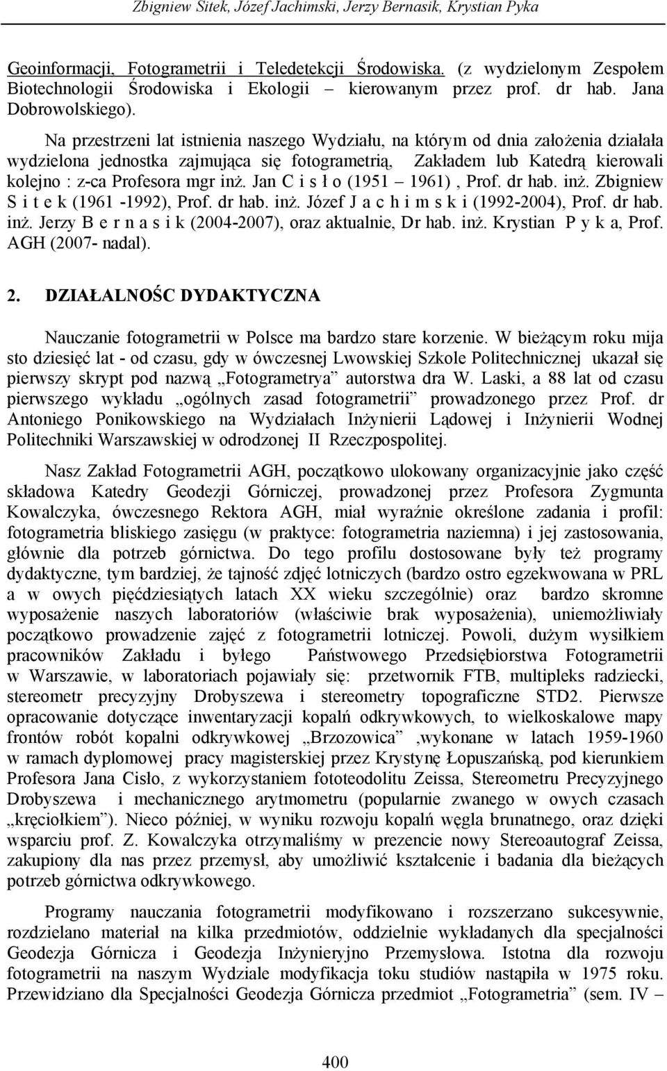 Na przestrzeni lat istnienia naszego Wydziału, na którym od dnia założenia działała wydzielona jednostka zajmująca się fotogrametrią, Zakładem lub Katedrą kierowali kolejno : z-ca Profesora mgr inż.