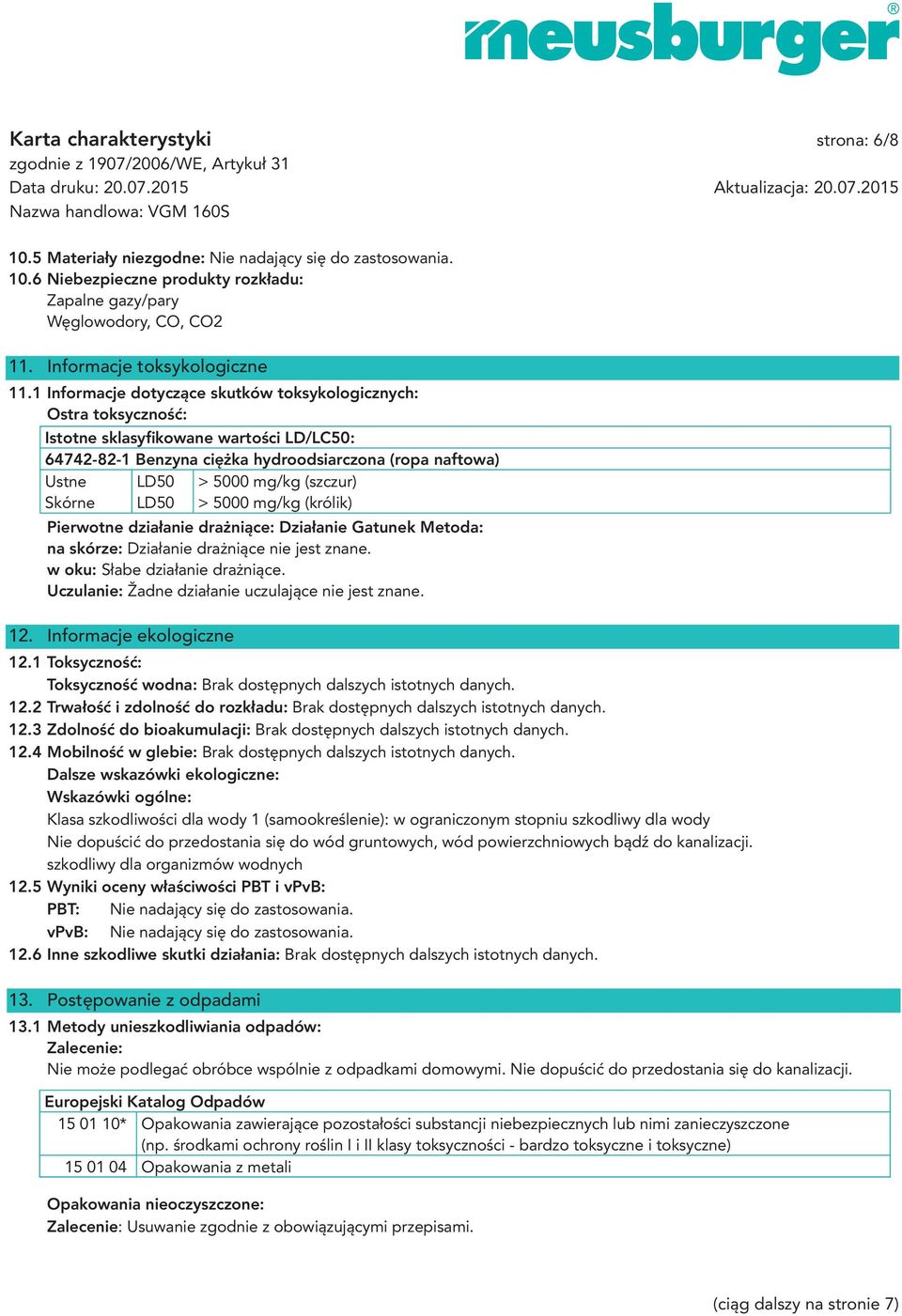 1 Informacje dotyczące skutków toksykologicznych: Ostra toksyczność: Istotne sklasyfikowane wartości LD/LC50: 64742-82-1 Benzyna ciężka hydroodsiarczona (ropa naftowa) Ustne LD50 > 5000 mg/kg