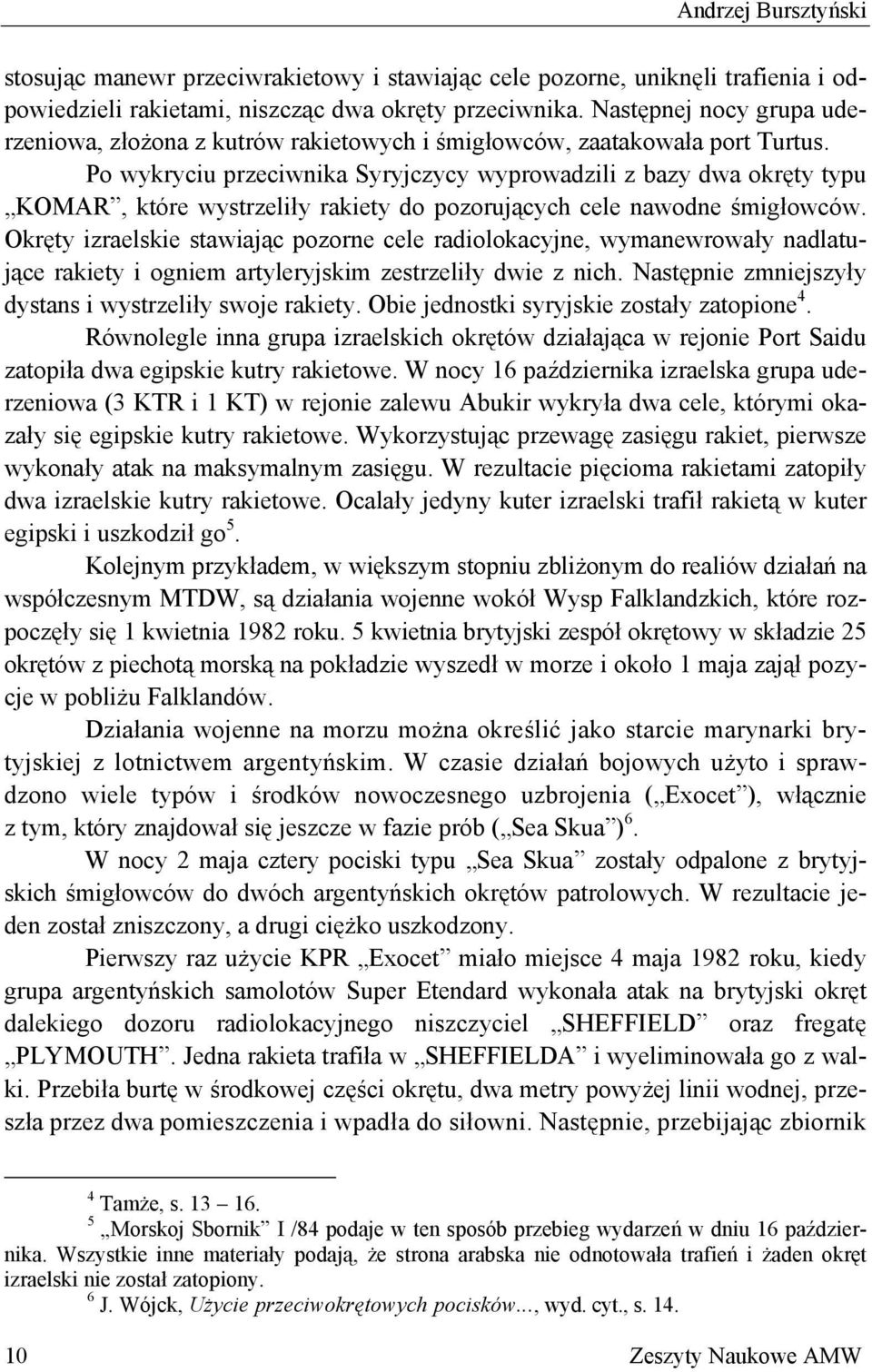 Po wykryciu przeciwnika Syryjczycy wyprowadzili z bazy dwa okręty typu KOMAR, które wystrzeliły rakiety do pozorujących cele nawodne śmigłowców.