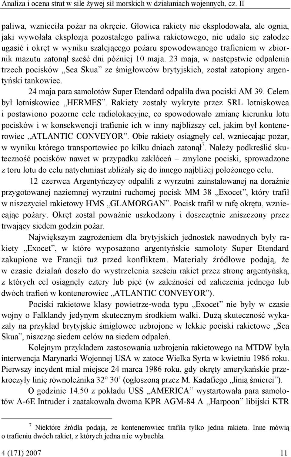 zbiornik mazutu zatonął sześć dni później 10 maja. 23 maja, w następstwie odpalenia trzech pocisków Sea Skua ze śmigłowców brytyjskich, został zatopiony argentyński tankowiec.