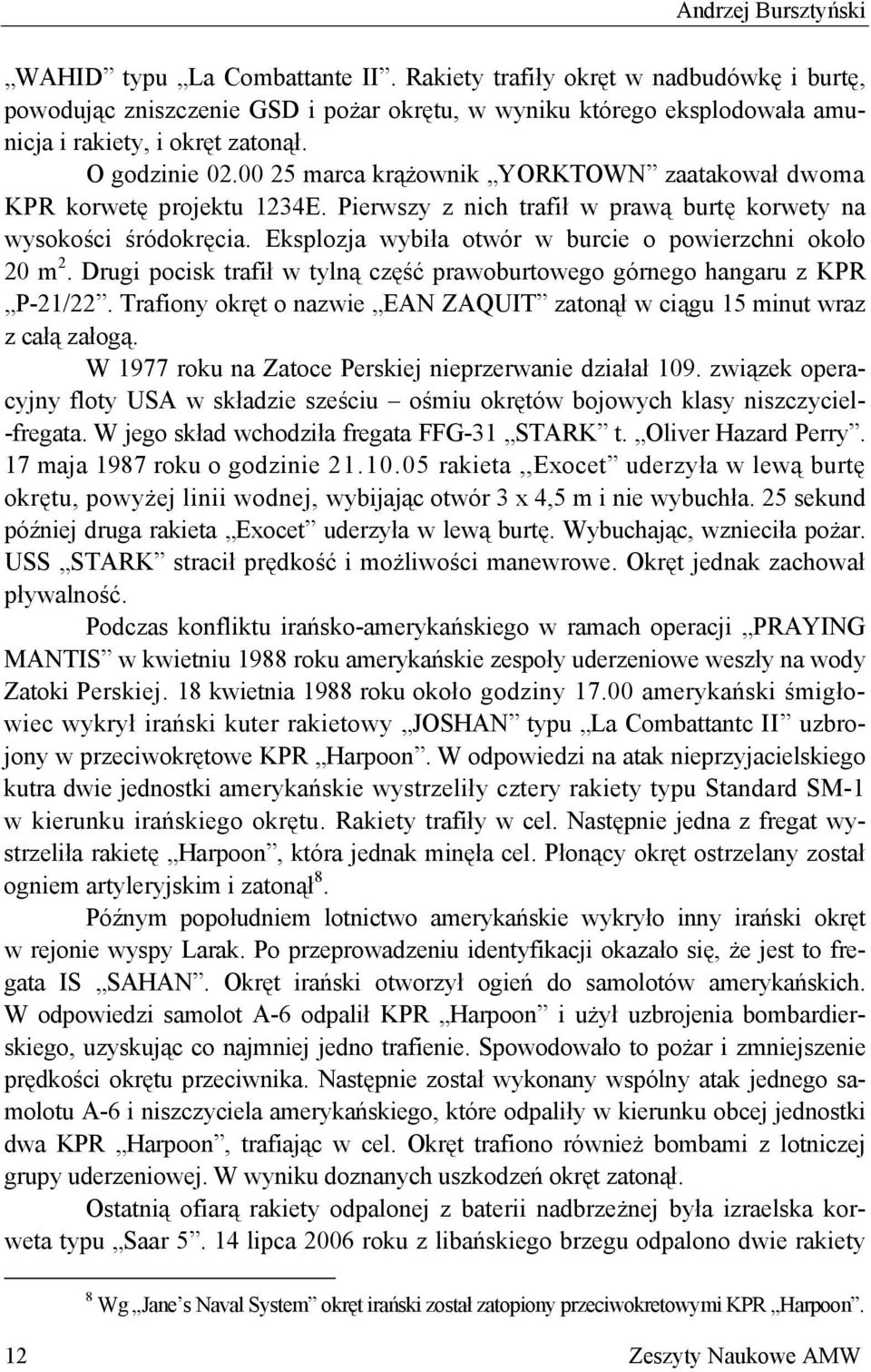 00 25 marca krążownik YORKTOWN zaatakował dwoma KPR korwetę projektu 1234E. Pierwszy z nich trafił w prawą burtę korwety na wysokości śródokręcia.