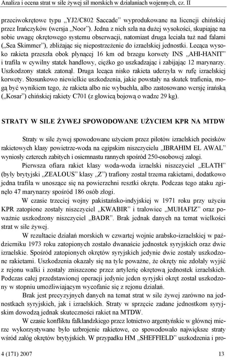 jednostki. Lecąca wysoko rakieta przeszła obok płynącej 16 km od brzegu korwety INS AHI-HANIT i trafiła w cywilny statek handlowy, ciężko go uszkadzając i zabijając 12 marynarzy.
