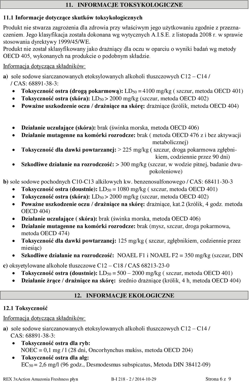 Produkt nie został sklasyfikowany jako drażniący dla oczu w oparciu o wyniki badań wg metody OECD 405, wykonanych na produkcie o podobnym składzie.