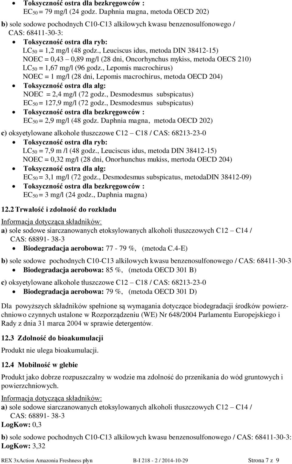 , Leuciscus idus, metoda DIN 38412-15) NOEC = 0,43 0,89 mg/l (28 dni, Oncorhynchus mykiss, metoda OECS 210) LC50 = 1,67 mg/l (96 godz.