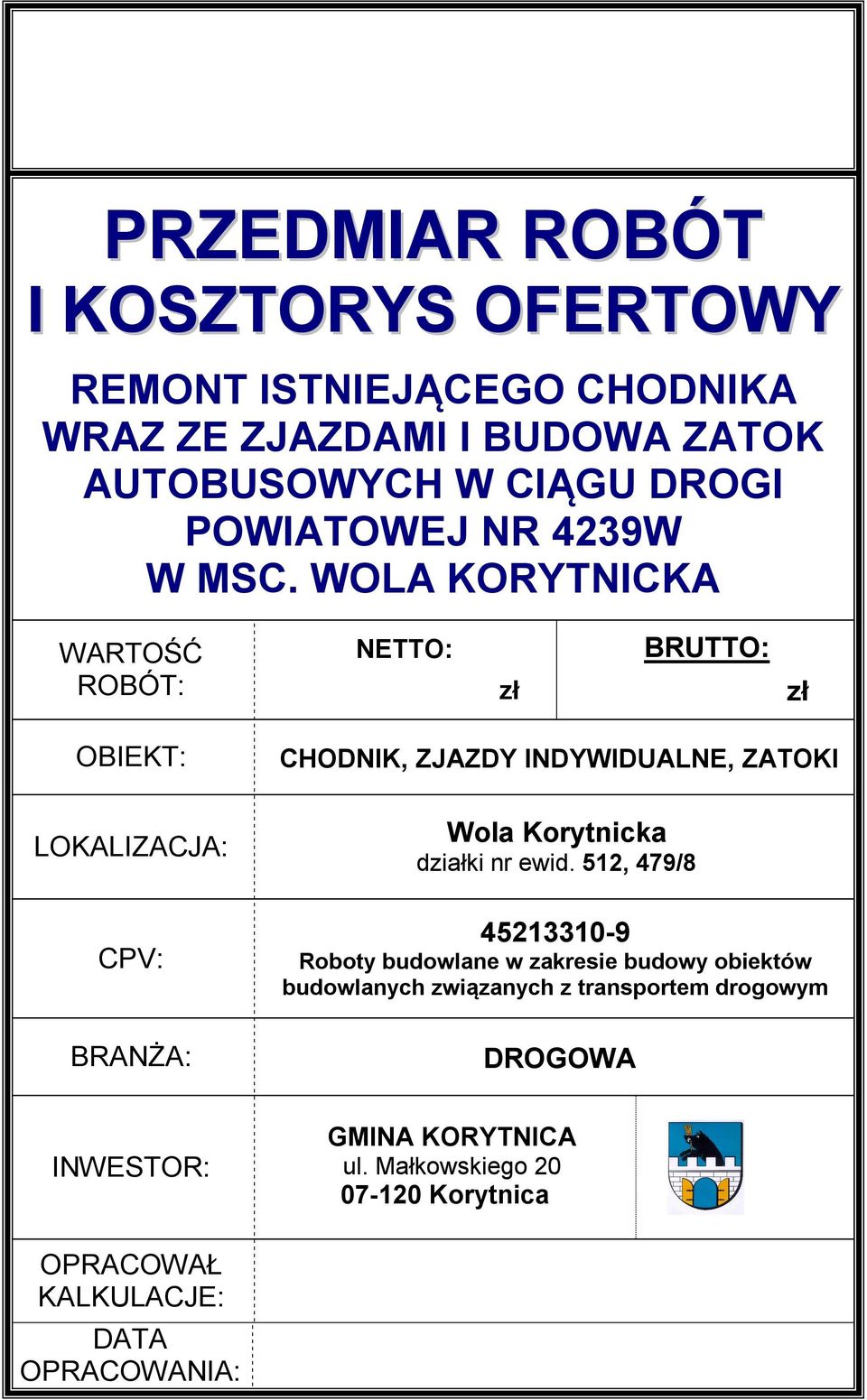 WOLA KORYTNICKA WARTOŚĆ ROBÓT: OBIEKT: LOKALIZACJA: BRUTTO: NETTO: zł zł CHODNIK, ZJAZDY INDYWIDUALNE, ZATOKI Wola Korytnicka