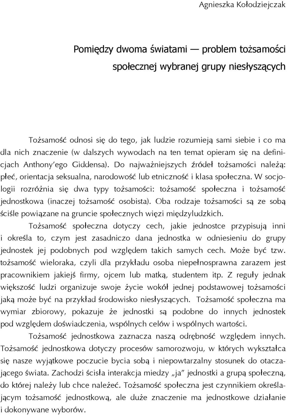 W socjologii rozróżnia się dwa typy tożsamości: tożsamość społeczna i tożsamość jednostkowa (inaczej tożsamość osobista).