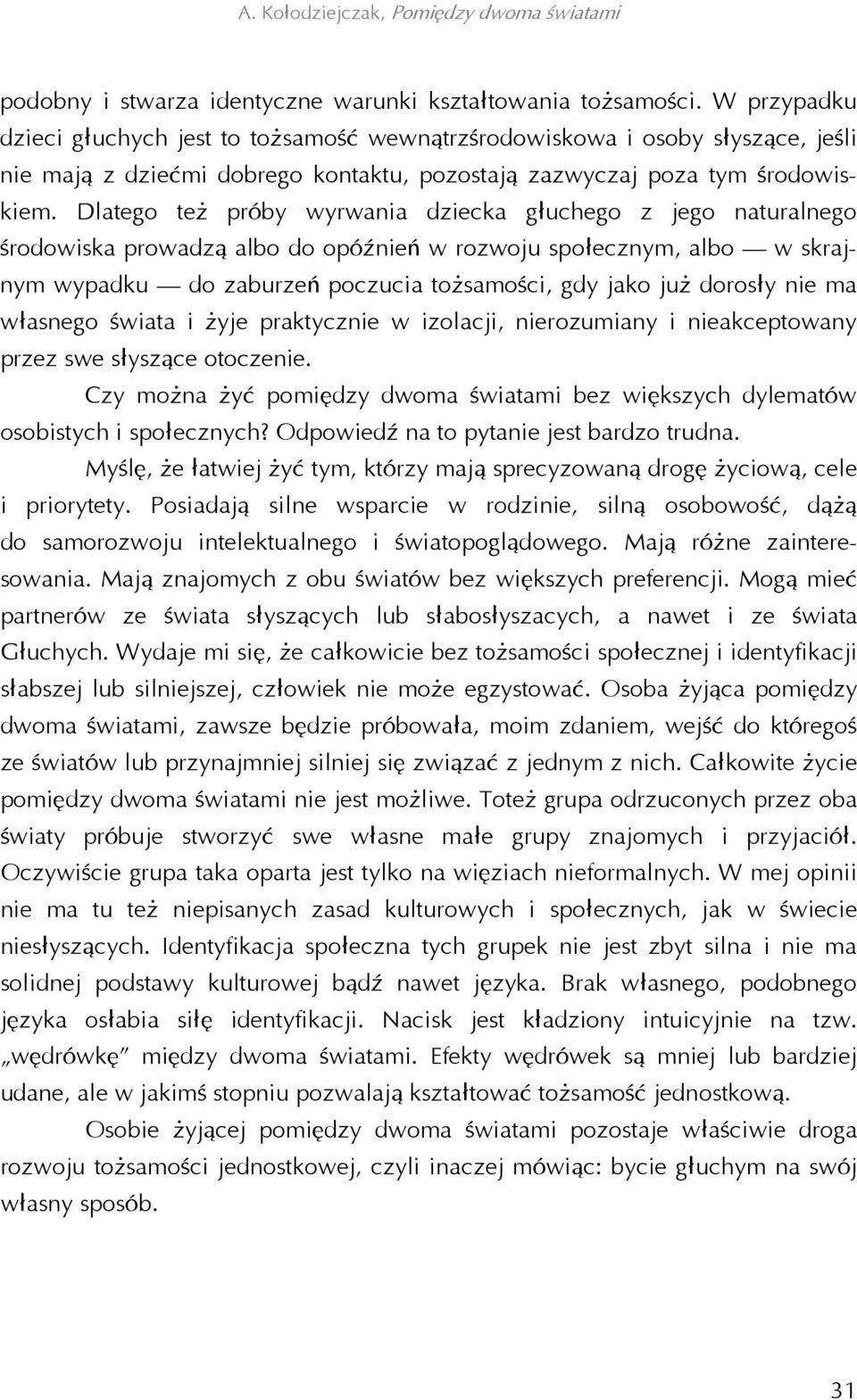 Dlatego też próby wyrwania dziecka głuchego z jego naturalnego środowiska prowadzą albo do opóźnień w rozwoju społecznym, albo w skrajnym wypadku do zaburzeń poczucia tożsamości, gdy jako już dorosły