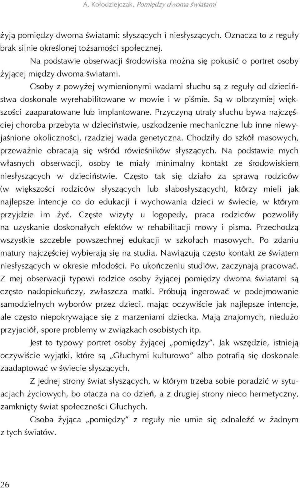 Osoby z powyżej wymienionymi wadami słuchu są z reguły od dzieciństwa doskonale wyrehabilitowane w mowie i w piśmie. Są w olbrzymiej większości zaaparatowane lub implantowane.