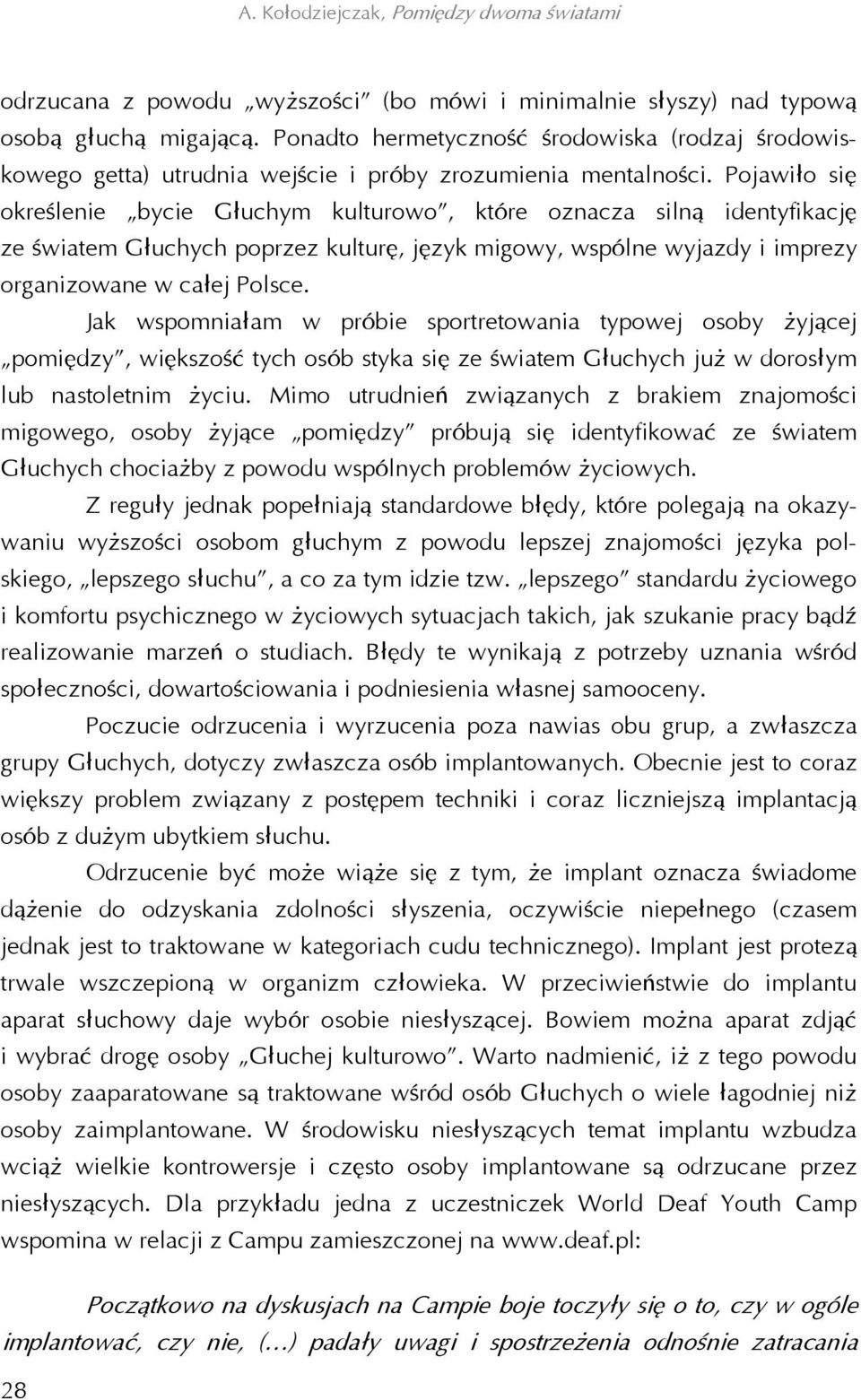 Pojawiło się określenie bycie Głuchym kulturowo, które oznacza silną identyfikację ze światem Głuchych poprzez kulturę, język migowy, wspólne wyjazdy i imprezy organizowane w całej Polsce.