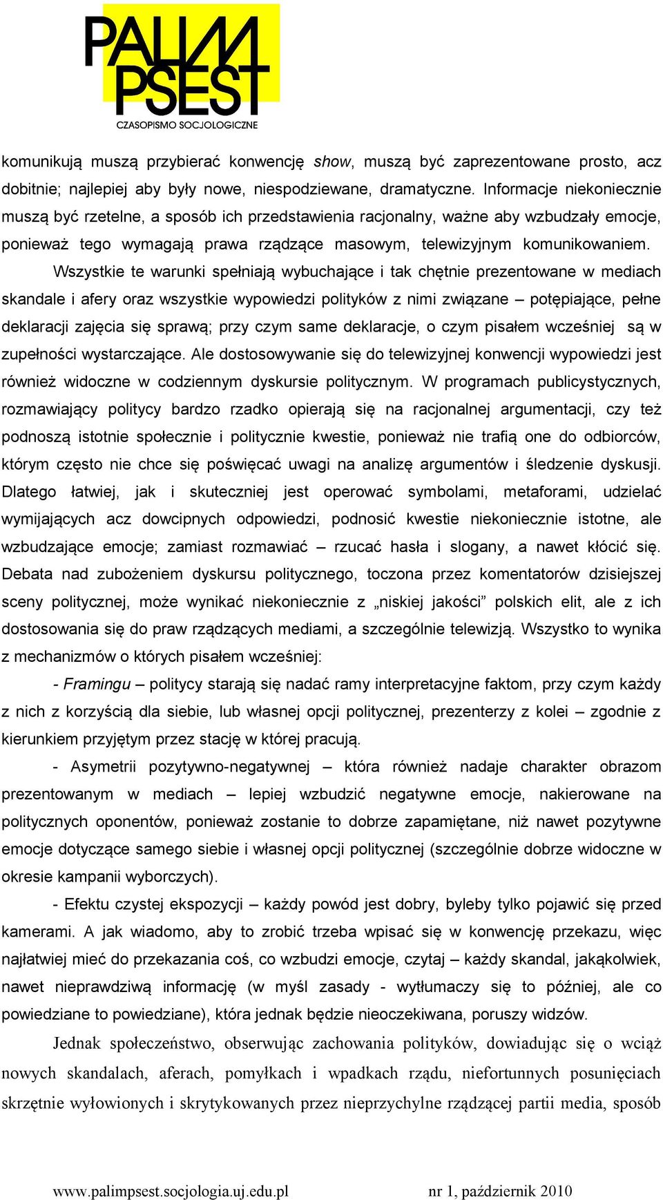 Wszystkie te warunki spełniają wybuchające i tak chętnie prezentowane w mediach skandale i afery oraz wszystkie wypowiedzi polityków z nimi związane potępiające, pełne deklaracji zajęcia się sprawą;
