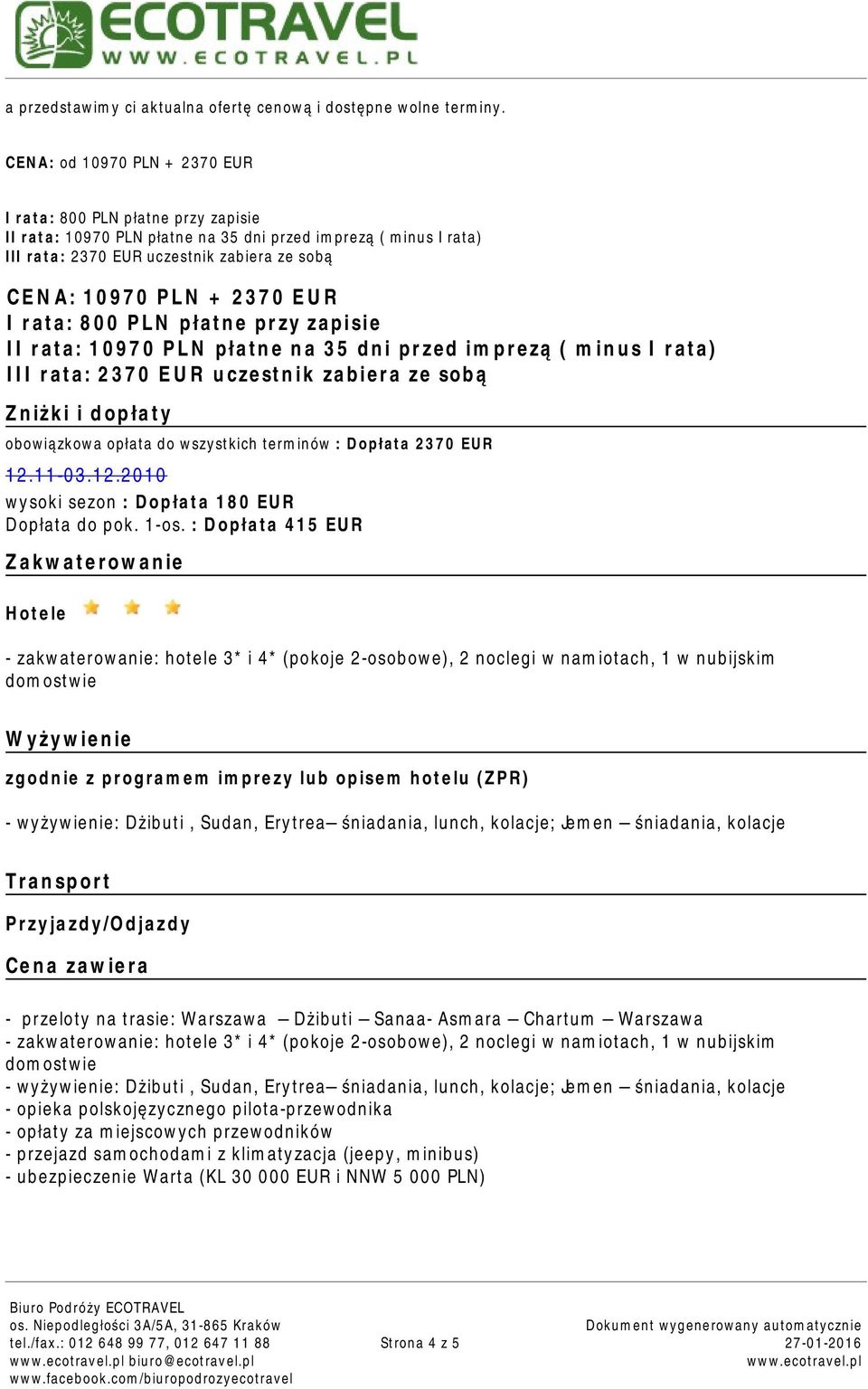 EUR I rata: 800 PLN płatne przy zapisie II rata: 10970 PLN płatne na 35 dni przed imprezą ( minus I rata) III rata: 2370 EUR uczestnik zabiera ze sobą Zniżki i dopłaty obowiązkowa opłata do