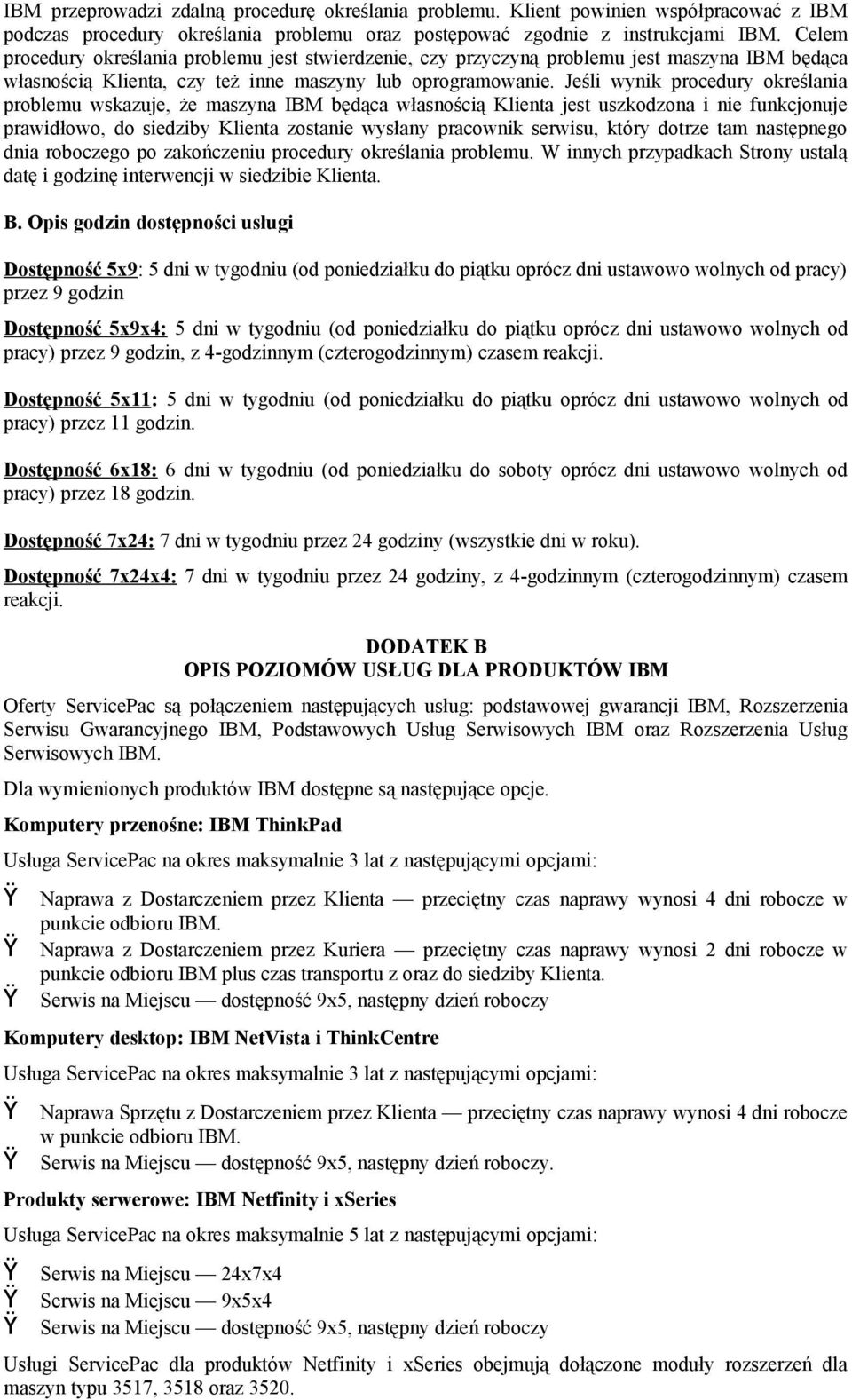 Jeśli wynik procedury określania problemu wskazuje, że maszyna IBM będąca własnością Klienta jest uszkodzona i nie funkcjonuje prawidłowo, do siedziby Klienta zostanie wysłany pracownik serwisu,