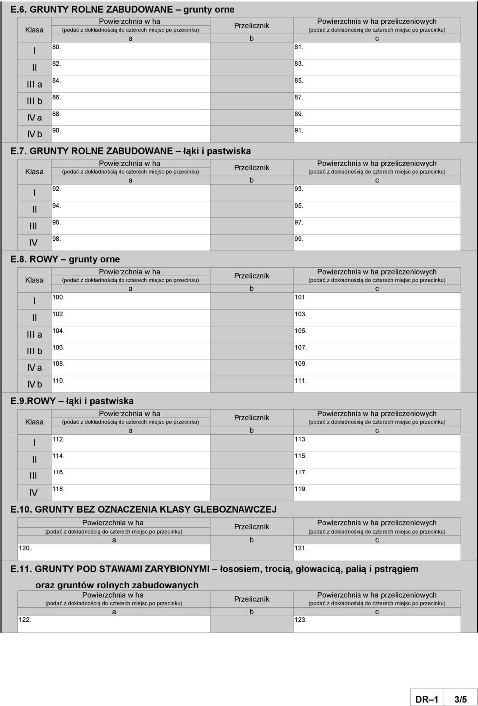 101. 102. 103. 104. 105. 106. 107. 108. 109. 110. 111. E.9.ROWY łąki i pastwiska V przeliczeniowych 112. 113. 114. 115. 116. 117. 118. 119. E.10. GRUNTY BEZ OZNACZENA KLASY GLEBOZNAWCZEJ przeliczeniowych 120.