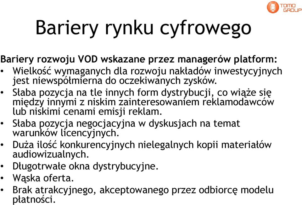 Słaba pozycja na tle innych form dystrybucji, co wiąże się między innymi z niskim zainteresowaniem reklamodawców lub niskimi cenami emisji reklam.