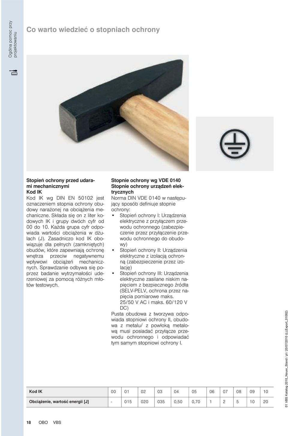 Zasadniczo kod IK obowiązuje dla pełnych (zamkniętych) obudów, które zapewniają ochronę wnętrza przeciw negatywnemu wpływowi obciążeń mechanicznych.